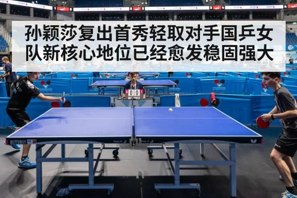 孙颖莎复出首秀轻取对手国乒女队新核心地位已经愈发稳固强大